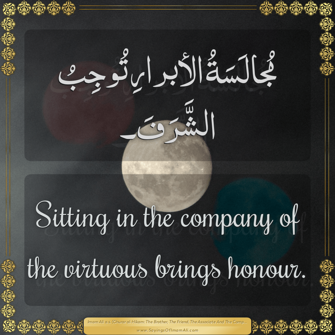 Sitting in the company of the virtuous brings honour.